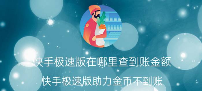 快手极速版在哪里查到账金额 快手极速版助力金币不到账？